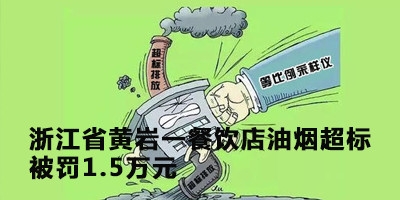 浙江省黄岩一餐饮店油烟超标被罚1.5万元