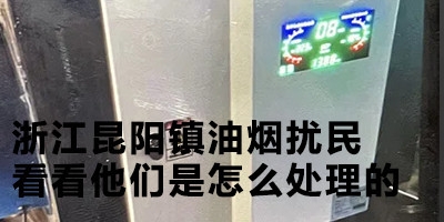 浙江昆阳镇油烟扰民，看看他们是怎么处理的