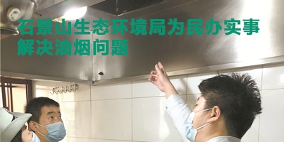 北京市石景山生态环境局综合执法为民办实事，解决油烟问题