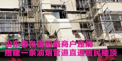 山东青岛洛阳路商户违规搭建一条油烟管道直通居民楼顶